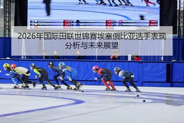 2026年国际田联世锦赛埃塞俄比亚选手表现分析与未来展望