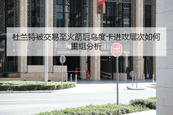 杜兰特被交易至火箭后乌度卡进攻层次如何重组分析