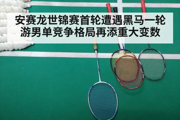 安赛龙世锦赛首轮遭遇黑马一轮游男单竞争格局再添重大变数